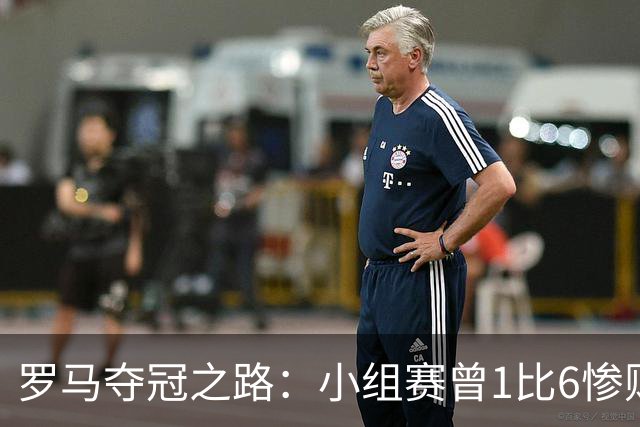 罗马夺冠之路：小组赛曾1比6惨败 4遇博德闪耀只1胜